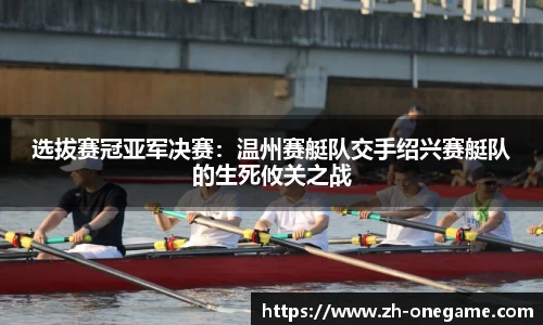 选拔赛冠亚军决赛：温州赛艇队交手绍兴赛艇队的生死攸关之战