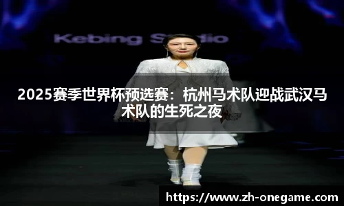 2025赛季世界杯预选赛：杭州马术队迎战武汉马术队的生死之夜